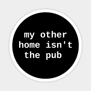 My Other Home Isn't the Pub Magnet